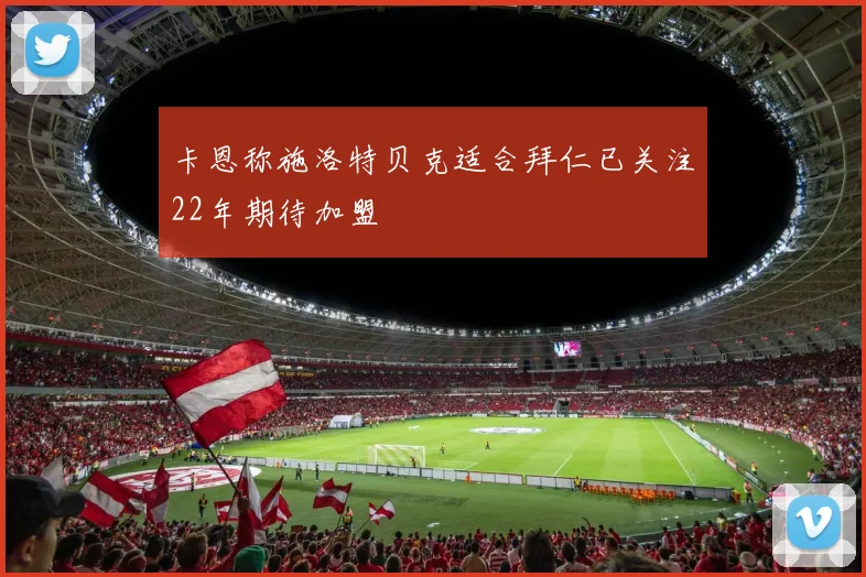 卡恩称施洛特贝克适合拜仁已关注22年期待加盟