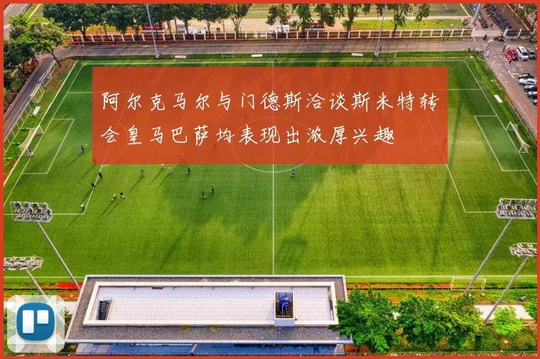 阿尔克马尔与门德斯洽谈斯米特转会皇马巴萨均表现出浓厚兴趣