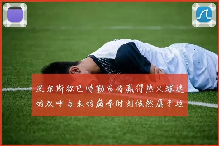 皮尔斯称巴特勒或将赢得热火球迷的欢呼吉米的巅峰时刻依然属于迈阿密