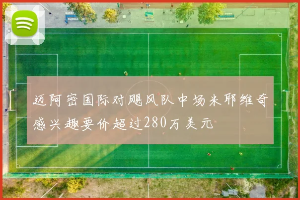 迈阿密国际对飓风队中场米耶维奇感兴趣要价超过280万美元