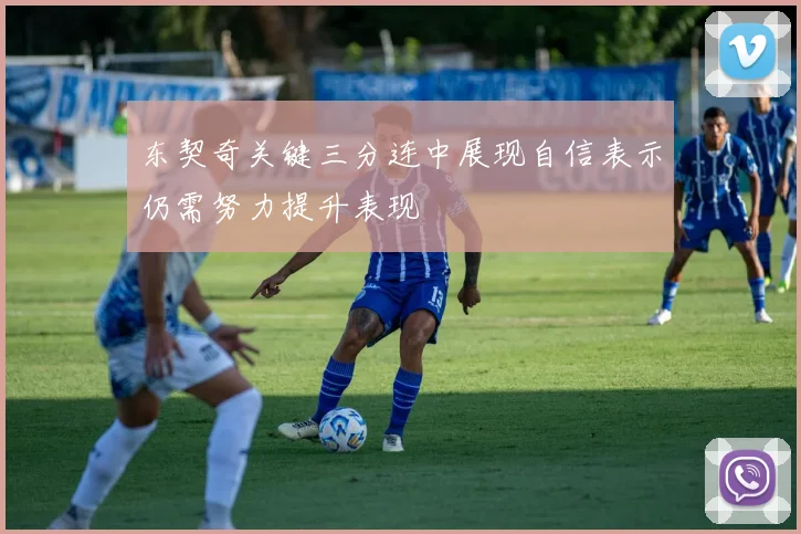 东契奇关键三分连中展现自信表示仍需努力提升表现