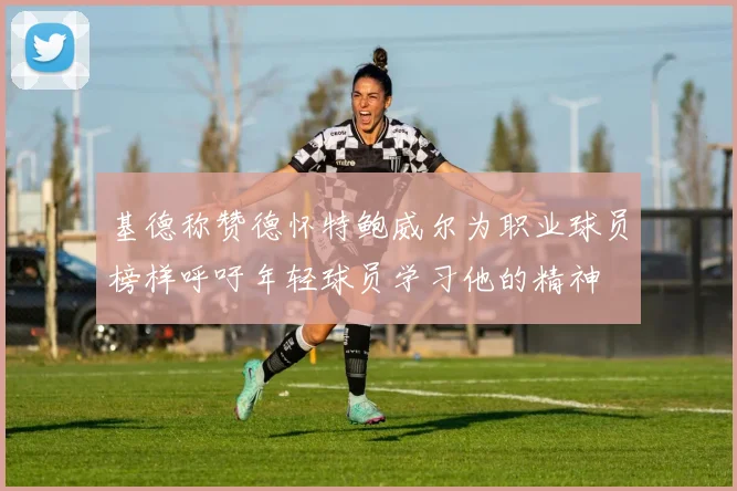 基德称赞德怀特鲍威尔为职业球员榜样呼吁年轻球员学习他的精神