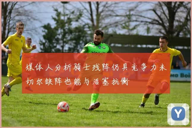 媒体人分析骑士残阵仍具竞争力米切尔缺阵也能与活塞抗衡