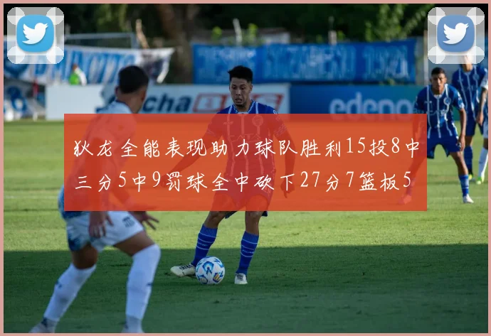 狄龙全能表现助力球队胜利15投8中三分5中9罚球全中砍下27分7篮板5助攻