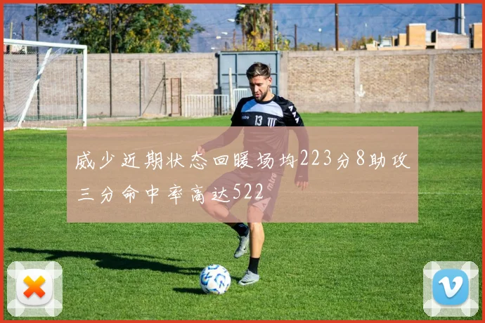 威少近期状态回暖场均223分8助攻三分命中率高达522