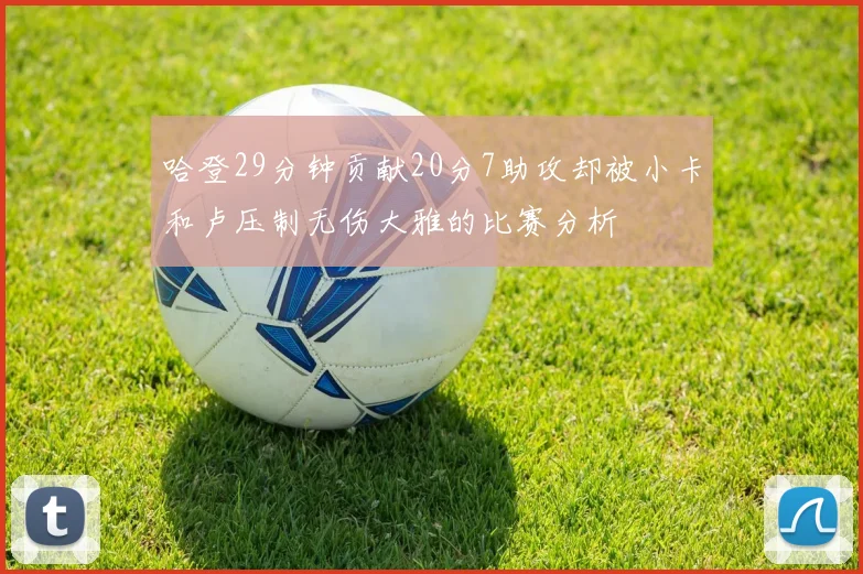 哈登29分钟贡献20分7助攻却被小卡和卢压制无伤大雅的比赛分析