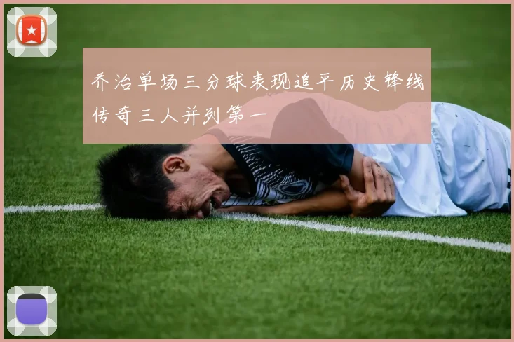 乔治单场三分球表现追平历史锋线传奇三人并列第一