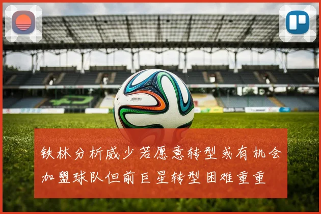 铁林分析威少若愿意转型或有机会加盟球队但前巨星转型困难重重