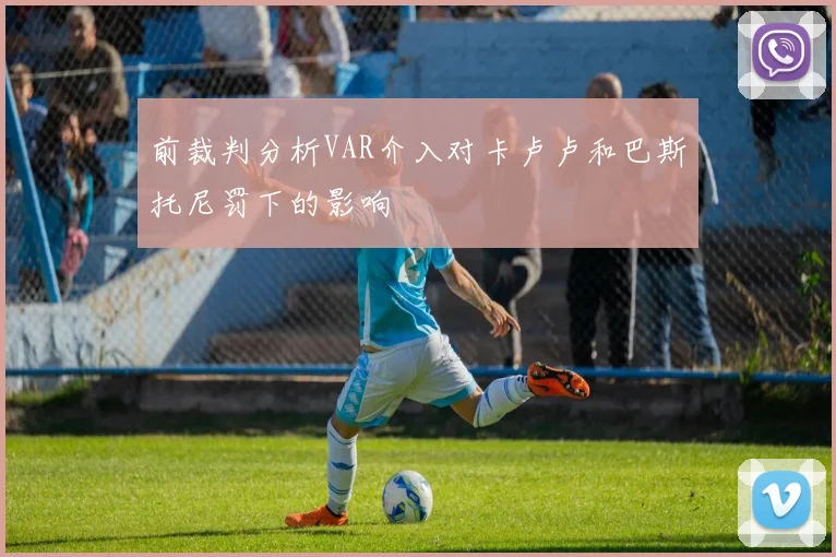 前裁判分析VAR介入对卡卢卢和巴斯托尼罚下的影响