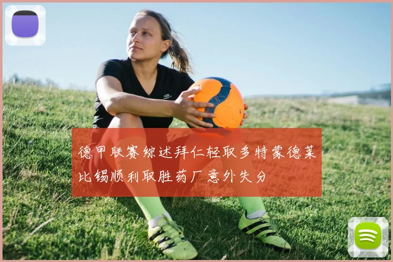 德甲联赛综述拜仁轻取多特蒙德莱比锡顺利取胜药厂意外失分