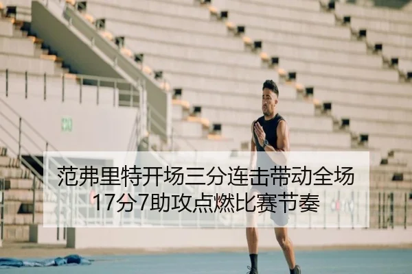 范弗里特开场三分连击带动全场 17分7助攻点燃比赛节奏